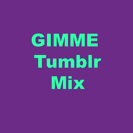 GIMME Tumblr Mix