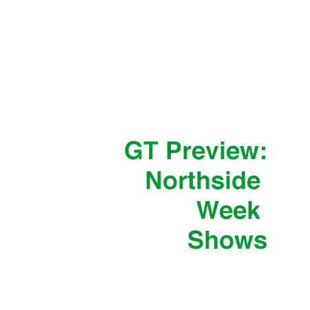 GT Preview: Northside Week Shows